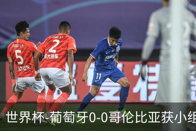 世界杯-葡萄牙0-0哥伦比亚获小组第2 将战克罗地亚