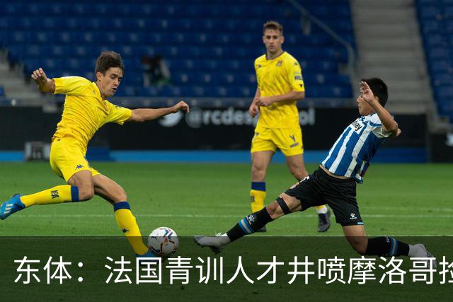 东体：法国青训人才井喷摩洛哥捡便宜，争取布阿迪时展现极大诚意